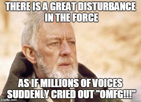 Obi Wan Kenobi Meme | THERE IS A GREAT DISTURBANCE IN THE FORCE; AS IF MILLIONS OF VOICES SUDDENLY CRIED OUT "OMFG!!!" | image tagged in memes,obi wan kenobi | made w/ Imgflip meme maker
