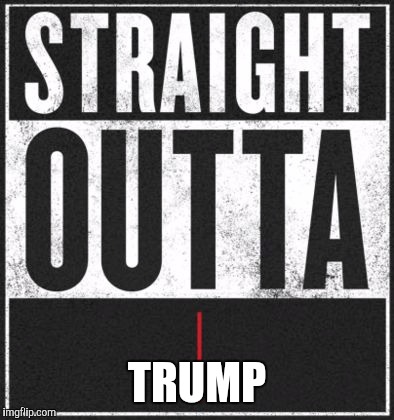 straight out of | TRUMP | image tagged in straight out of | made w/ Imgflip meme maker