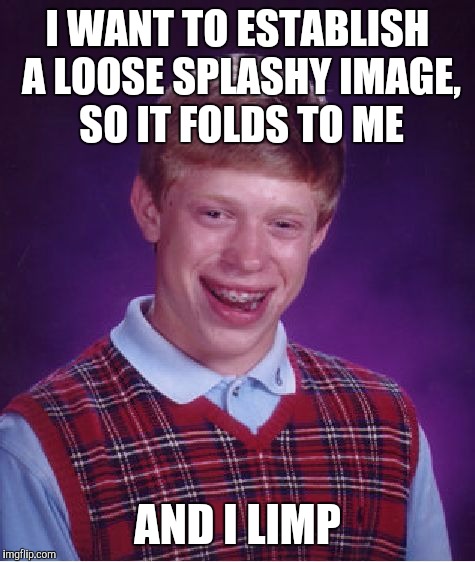 Bad Luck Brian Meme | I WANT TO ESTABLISH A LOOSE SPLASHY IMAGE, SO IT FOLDS TO ME; AND I LIMP | image tagged in memes,bad luck brian | made w/ Imgflip meme maker