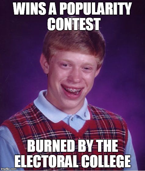 You can't win 'em all | WINS A POPULARITY CONTEST; BURNED BY THE ELECTORAL COLLEGE | image tagged in memes,bad luck brian | made w/ Imgflip meme maker