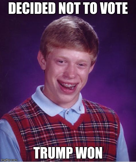 Bad Luck Brian Meme | DECIDED NOT TO VOTE; TRUMP WON | image tagged in memes,bad luck brian | made w/ Imgflip meme maker
