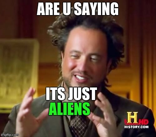 Ancient Aliens Meme | ARE U SAYING ITS JUST ALIENS | image tagged in memes,ancient aliens | made w/ Imgflip meme maker