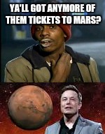 Current mood | YA'LL GOT ANYMORE OF THEM TICKETS TO MARS? | image tagged in 2016,mars,elon musk,election 2016,donald trump,hillary clinton | made w/ Imgflip meme maker