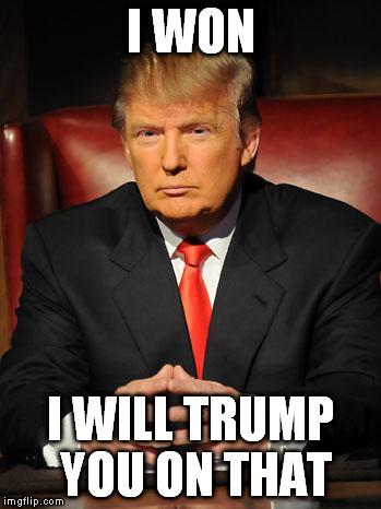 Serious Trump | I WON; I WILL TRUMP YOU ON THAT | image tagged in serious trump,i won | made w/ Imgflip meme maker