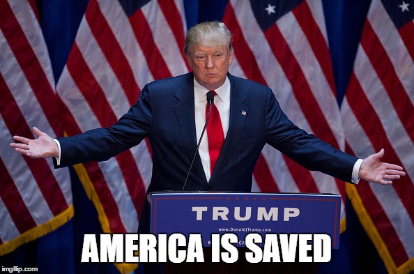 Trump Bruh | AMERICA IS SAVED | image tagged in trump bruh | made w/ Imgflip meme maker