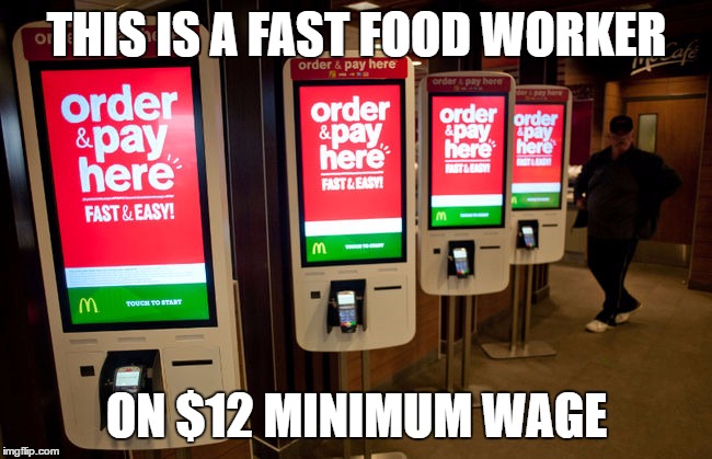 THIS IS A FAST FOOD WORKER; ON $12 MINIMUM WAGE | image tagged in fast food,minimum wage,out of business,robots | made w/ Imgflip meme maker