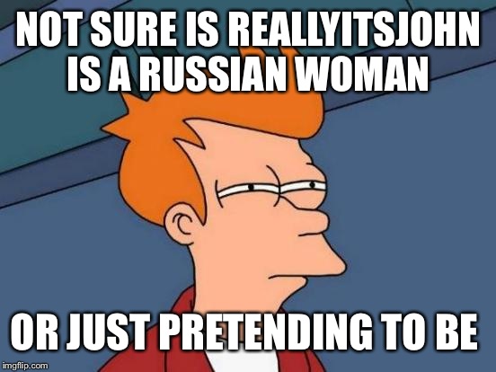 Futurama Fry Meme | NOT SURE IS REALLYITSJOHN IS A RUSSIAN WOMAN OR JUST PRETENDING TO BE | image tagged in memes,futurama fry | made w/ Imgflip meme maker