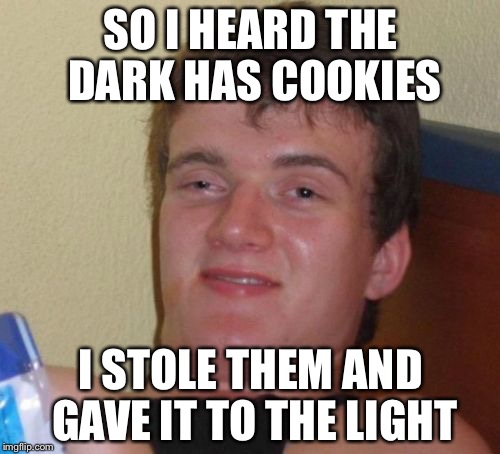 10 Guy Meme | SO I HEARD THE DARK HAS COOKIES I STOLE THEM AND GAVE IT TO THE LIGHT | image tagged in memes,10 guy | made w/ Imgflip meme maker