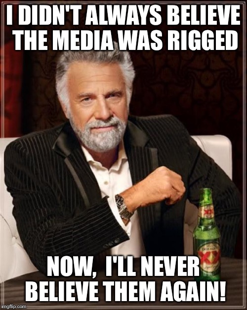 The Most Interesting Man In The World | I DIDN'T ALWAYS BELIEVE THE MEDIA WAS RIGGED; NOW,  I'LL NEVER BELIEVE THEM AGAIN! | image tagged in memes,the most interesting man in the world | made w/ Imgflip meme maker