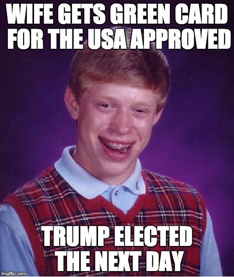 Bad Luck Brian Meme | WIFE GETS GREEN CARD FOR THE USA APPROVED; TRUMP ELECTED THE NEXT DAY | image tagged in memes,bad luck brian | made w/ Imgflip meme maker