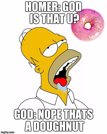 Homer Simpson Drooling | HOMER: GOD IS THAT U? GOD: NOPE THATS A DOUGHNUT | image tagged in homer simpson drooling | made w/ Imgflip meme maker