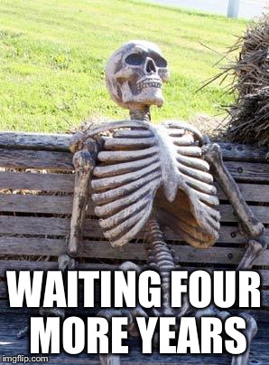 Waiting Skeleton Meme | WAITING FOUR MORE YEARS | image tagged in memes,waiting skeleton | made w/ Imgflip meme maker