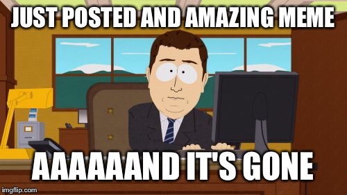 Aaaaand Its Gone | JUST POSTED AND AMAZING MEME; AAAAAAND IT'S GONE | image tagged in memes,aaaaand its gone | made w/ Imgflip meme maker