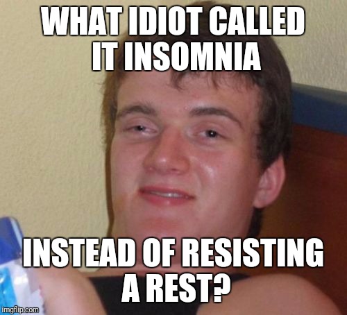 10 guy | WHAT IDIOT CALLED IT INSOMNIA; INSTEAD OF RESISTING A REST? | image tagged in memes,10 guy,funny | made w/ Imgflip meme maker