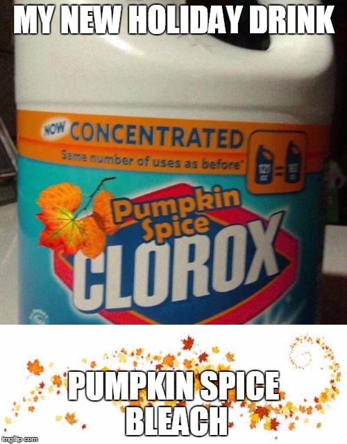 bleach | MY NEW HOLIDAY DRINK; PUMPKIN SPICE BLEACH | image tagged in pumpkin spice | made w/ Imgflip meme maker