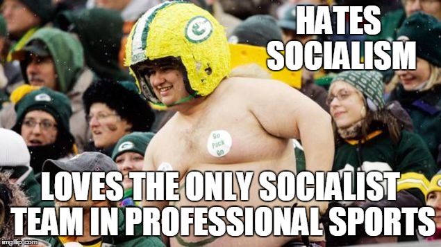 Typical Cheesehead | HATES SOCIALISM; LOVES THE ONLY SOCIALIST TEAM IN PROFESSIONAL SPORTS | image tagged in cheeseheads,republicans,hypocrisy | made w/ Imgflip meme maker