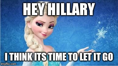 HEY HILLARY I THINK ITS TIME TO LET IT GO | made w/ Imgflip meme maker