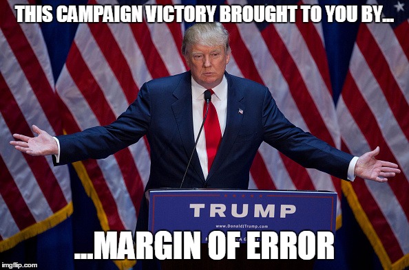 Donald Trump | THIS CAMPAIGN VICTORY BROUGHT TO YOU BY... ...MARGIN OF ERROR | image tagged in donald trump | made w/ Imgflip meme maker
