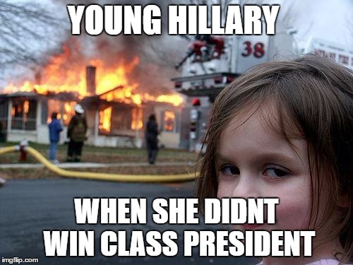 Disaster Girl | YOUNG HILLARY; WHEN SHE DIDNT WIN CLASS PRESIDENT | image tagged in memes,disaster girl | made w/ Imgflip meme maker