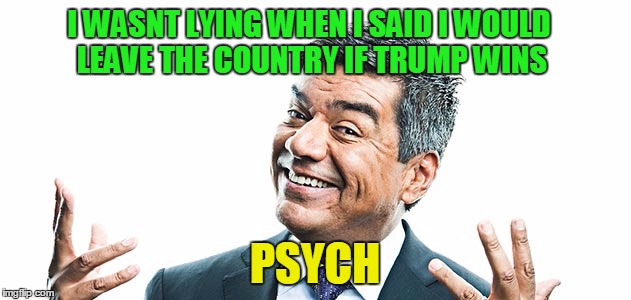 George Lopez | I WASNT LYING WHEN I SAID I WOULD LEAVE THE COUNTRY IF TRUMP WINS; PSYCH | image tagged in donald trump,clinton,george lopez | made w/ Imgflip meme maker