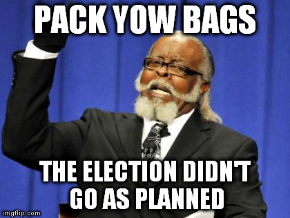 Too Damn High | PACK YOW BAGS; THE ELECTION DIDN'T GO AS PLANNED | image tagged in memes,too damn high | made w/ Imgflip meme maker