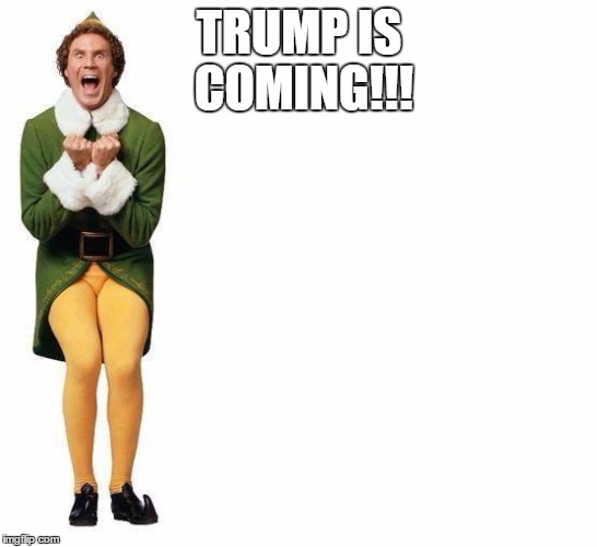 Buddy The Elf | TRUMP IS COMING!!! | image tagged in buddy the elf | made w/ Imgflip meme maker
