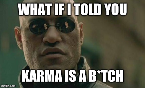 Matrix Morpheus Meme | WHAT IF I TOLD YOU KARMA IS A B*TCH | image tagged in memes,matrix morpheus | made w/ Imgflip meme maker