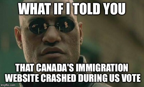 Matrix Morpheus | WHAT IF I TOLD YOU; THAT CANADA'S IMMIGRATION WEBSITE CRASHED DURING US VOTE | image tagged in memes,matrix morpheus | made w/ Imgflip meme maker