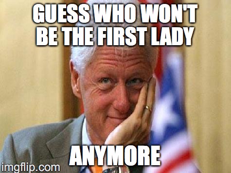 smiling bill clinton | GUESS WHO WON'T BE THE FIRST LADY; ANYMORE | image tagged in smiling bill clinton | made w/ Imgflip meme maker