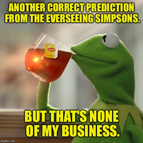 But That's None Of My Business Meme | ANOTHER CORRECT PREDICTION FROM THE EVERSEEING SIMPSONS. BUT THAT'S NONE OF MY BUSINESS. | image tagged in memes,but thats none of my business,kermit the frog | made w/ Imgflip meme maker