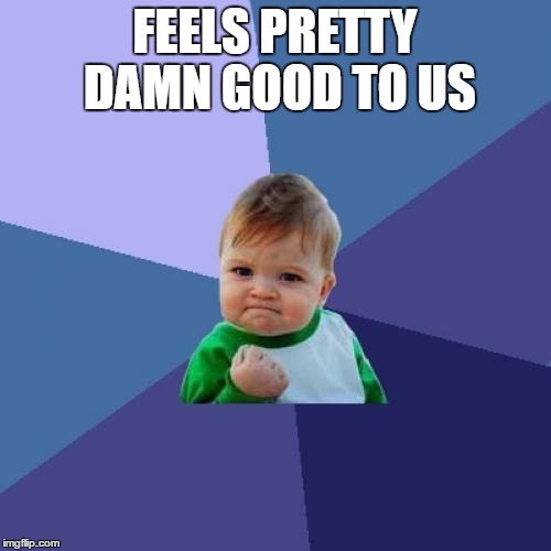 Success Kid Meme | FEELS PRETTY DAMN GOOD TO US | image tagged in memes,success kid | made w/ Imgflip meme maker