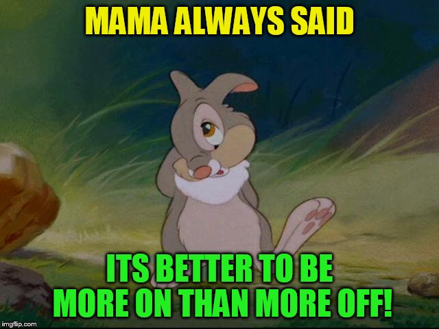 MAMA ALWAYS SAID ITS BETTER TO BE MORE ON THAN MORE OFF! | made w/ Imgflip meme maker