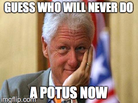 smiling bill clinton | GUESS WHO WILL NEVER DO; A POTUS NOW | image tagged in smiling bill clinton | made w/ Imgflip meme maker