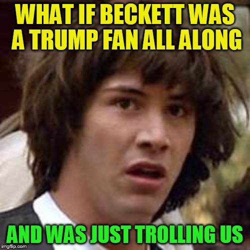 Conspiracy Keanu Meme | WHAT IF BECKETT WAS A TRUMP FAN ALL ALONG AND WAS JUST TROLLING US | image tagged in memes,conspiracy keanu | made w/ Imgflip meme maker
