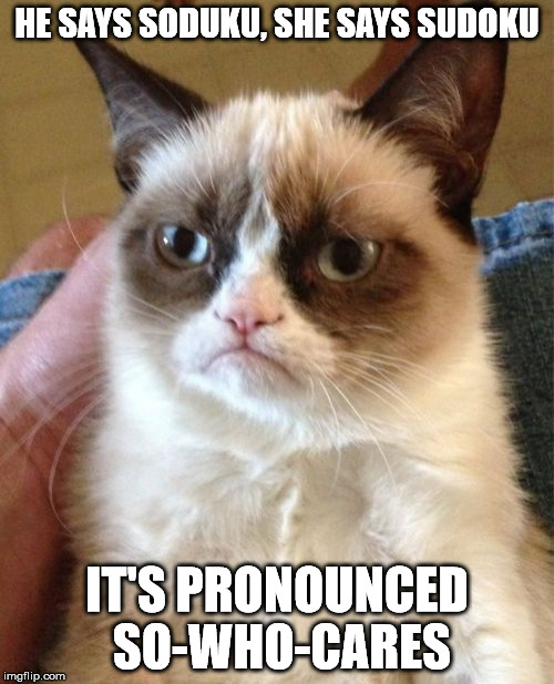 How To Pronounce "Sudoku" | HE SAYS SODUKU, SHE SAYS SUDOKU; IT'S PRONOUNCED SO-WHO-CARES | image tagged in memes,grumpy cat,sudoku | made w/ Imgflip meme maker