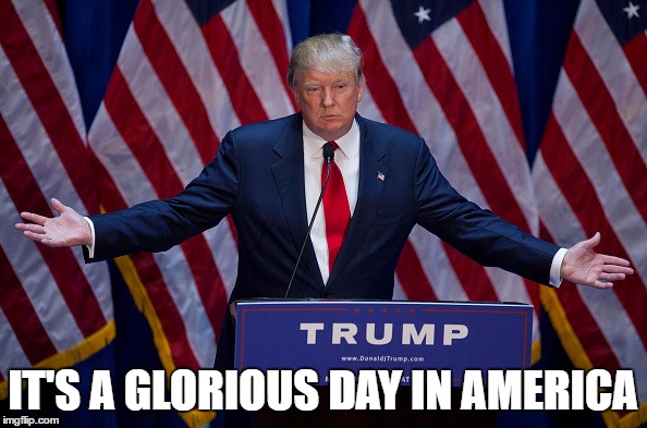 Trump Bruh | IT'S A GLORIOUS DAY IN AMERICA | image tagged in trump bruh | made w/ Imgflip meme maker