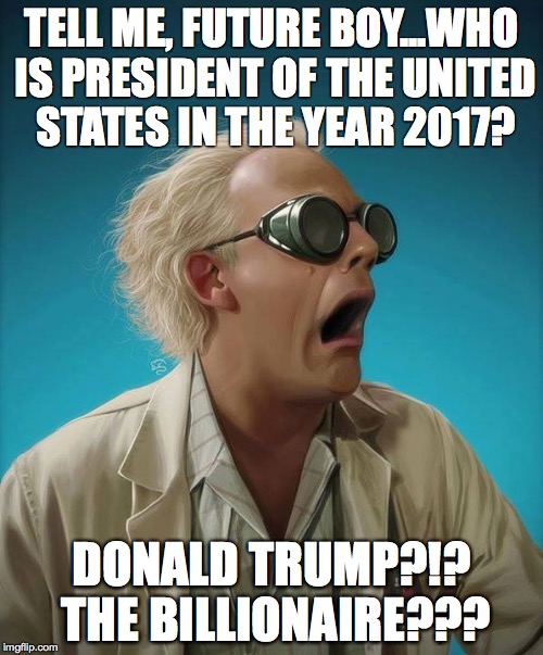 doc brown | TELL ME, FUTURE BOY...WHO IS PRESIDENT OF THE UNITED STATES IN THE YEAR 2017? DONALD TRUMP?!? THE BILLIONAIRE??? | image tagged in doc brown | made w/ Imgflip meme maker