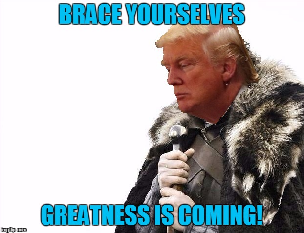 Greatness is coming! | BRACE YOURSELVES; GREATNESS IS COMING! | image tagged in greatness is coming | made w/ Imgflip meme maker
