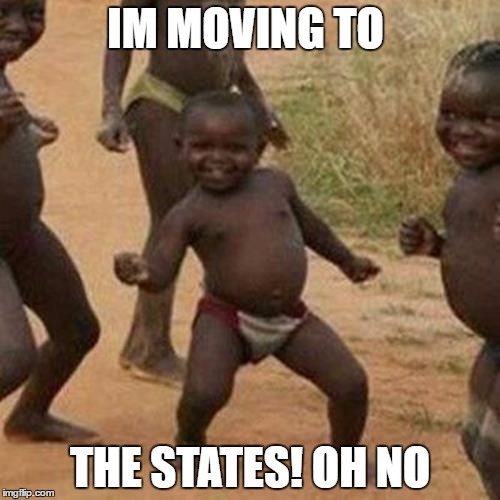 Third World Success Kid | IM MOVING TO; THE STATES! OH NO | image tagged in memes,third world success kid | made w/ Imgflip meme maker