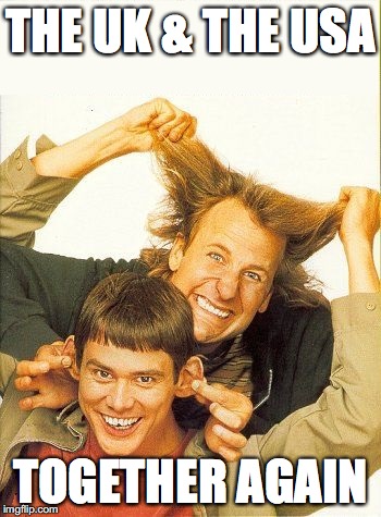 DUMB and dumber | THE UK & THE USA; TOGETHER AGAIN | image tagged in dumb and dumber | made w/ Imgflip meme maker