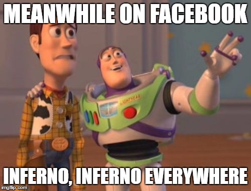 X, X Everywhere Meme | MEANWHILE ON FACEBOOK INFERNO, INFERNO EVERYWHERE | image tagged in memes,x x everywhere | made w/ Imgflip meme maker