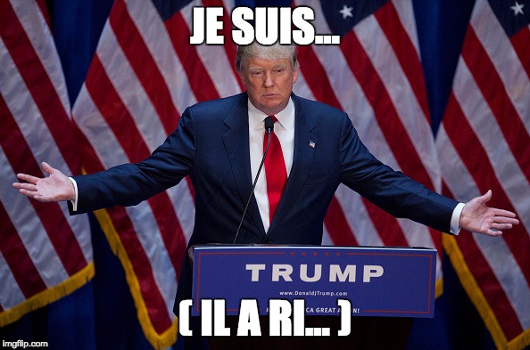 Donald Trump | JE SUIS... ( IL A RI... ) | image tagged in donald trump | made w/ Imgflip meme maker