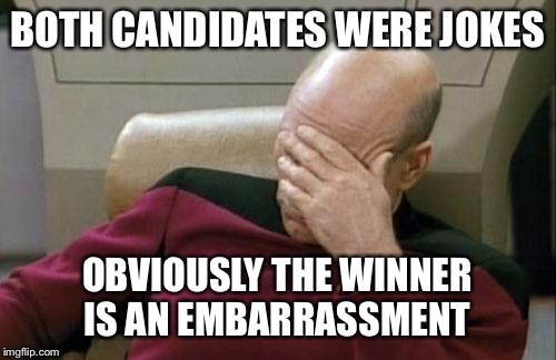 Captain Picard Facepalm Meme | BOTH CANDIDATES WERE JOKES; OBVIOUSLY THE WINNER IS AN EMBARRASSMENT | image tagged in memes,captain picard facepalm | made w/ Imgflip meme maker