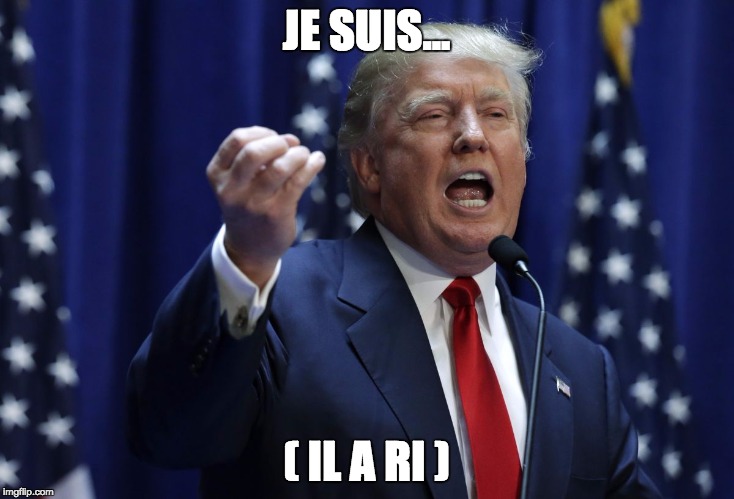 Trump | JE SUIS... ( IL A RI ) | image tagged in trump | made w/ Imgflip meme maker