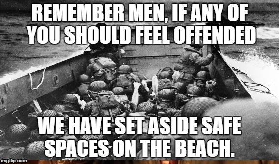 D-day, College Safe zone | REMEMBER MEN, IF ANY OF YOU SHOULD FEEL OFFENDED; WE HAVE SET ASIDE SAFE SPACES ON THE BEACH. | image tagged in safe space | made w/ Imgflip meme maker