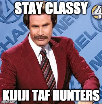 Stay Classy | STAY CLASSY; KIJIJI TAF HUNTERS | image tagged in stay classy | made w/ Imgflip meme maker