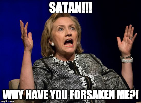 Usually I don't link people to Satanism, but Wikileaks did and they have never had to retract anything. Not. One. Thing. | SATAN!!! WHY HAVE YOU FORSAKEN ME?! | image tagged in hillary,satanism,hillary clinton,donald trump,bacon | made w/ Imgflip meme maker