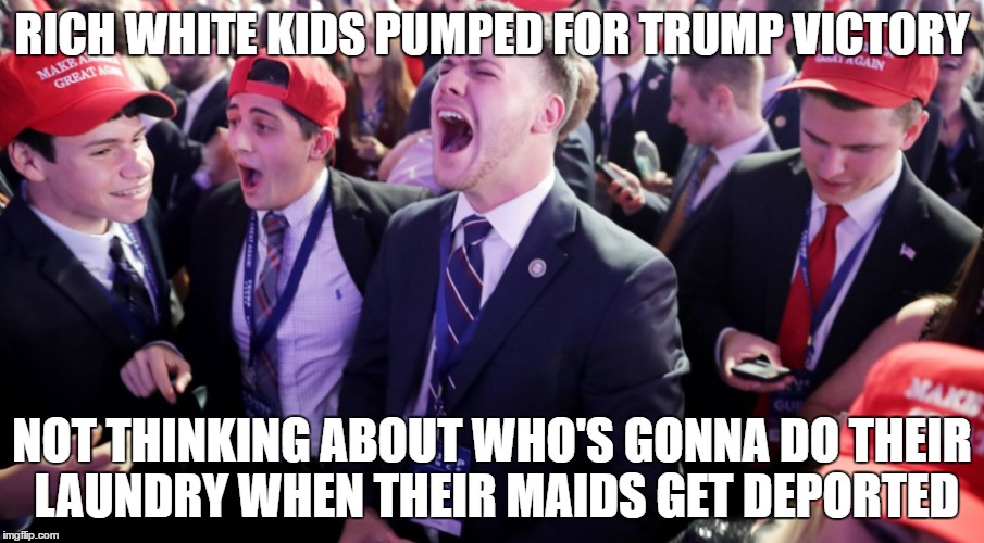 rich white kids for trump | RICH WHITE KIDS PUMPED FOR TRUMP VICTORY; NOT THINKING ABOUT WHO'S GONNA DO THEIR LAUNDRY WHEN THEIR MAIDS GET DEPORTED | image tagged in rich,white,trump,deport | made w/ Imgflip meme maker