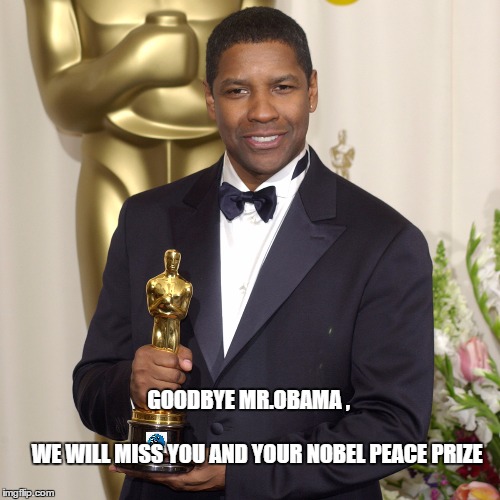We will miss you. |  GOODBYE MR.OBAMA ,                                                      WE WILL MISS YOU AND YOUR NOBEL PEACE PRIZE | image tagged in obama,memes,i lied,2016 us election,denzel washington | made w/ Imgflip meme maker