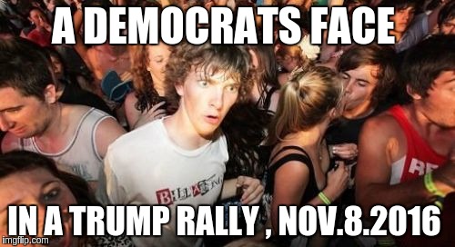 Sudden Clarity Clarence | A DEMOCRATS FACE; IN A TRUMP RALLY , NOV.8.2016 | image tagged in memes,sudden clarity clarence | made w/ Imgflip meme maker